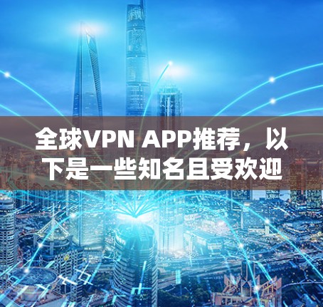 全球VPN APP推荐,以下是一些知名且受欢迎的全球VPN服务,适用于不同需求的用户 全球VPN APP推荐,以下是一些知名且受欢迎的全球VPN服务,适用于不同需求的用户