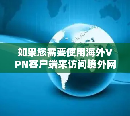 如果您需要使用海外VPN客户端来访问境外网站或保护隐私,以下是一些常见的VPN服务提供商及其客户端