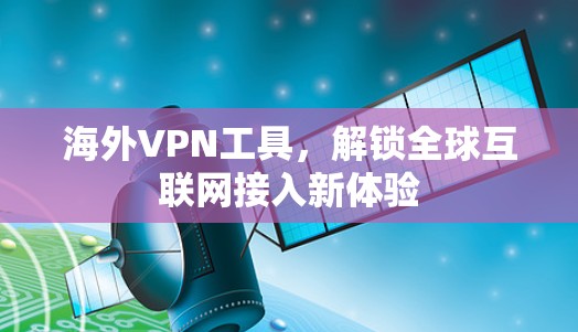 海外VPN工具,解锁全球互联网接入新体验