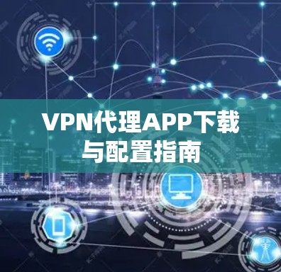 VPN代理APP下载与配置指南