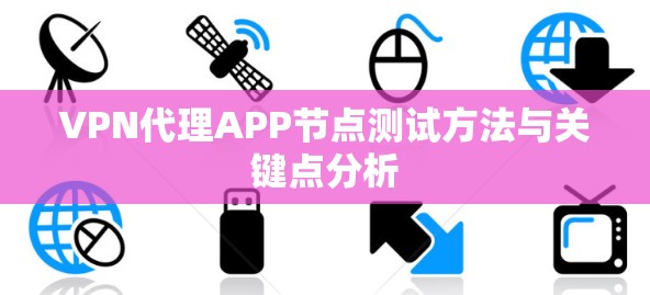 VPN代理APP节点测试方法与关键点分析 VPN代理APP节点测试方法与关键点分析