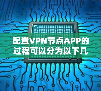 配置VPN节点APP的过程可以分为以下几个步骤,确保每一步都清晰明了 配置VPN节点APP的过程可以分为以下几个步骤,确保每一步都清晰明了