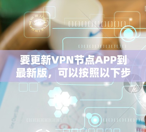 要更新VPN节点APP到最新版，可以按照以下步骤操作