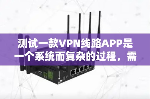 测试一款VPN线路APP是一个系统而复杂的过程，需要涵盖多个方面。以下是一个有条理的测试计划和步骤指南，帮助您全面评估APP的性能和质量