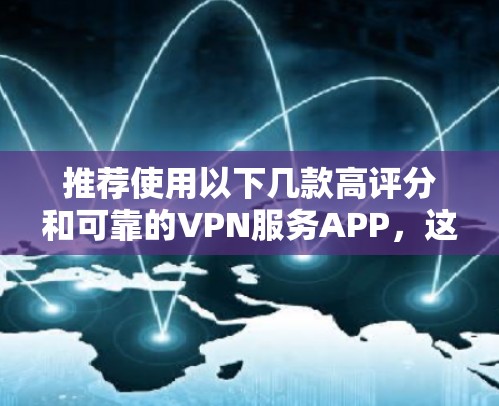 推荐使用以下几款高评分和可靠的VPN服务APP,这些VPN线路提供了多种服务器选择,适合不同需求 推荐使用以下几款高评分和可靠的VPN服务APP,这些VPN线路提供了多种服务器选择,适合不同需求