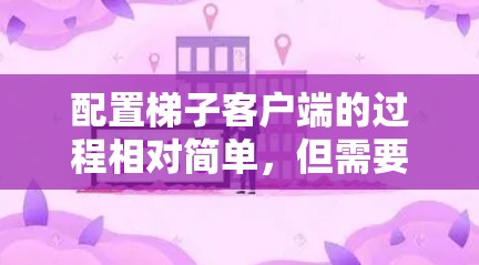 配置梯子客户端的过程相对简单，但需要仔细按照步骤操作以确保顺利完成。以下是详细的步骤指南