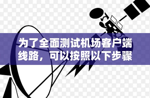 为了全面测试机场客户端线路,可以按照以下步骤进行 为了全面测试机场客户端线路,可以按照以下步骤进行