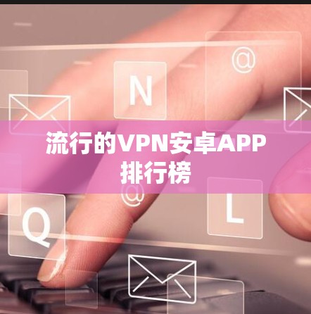 流行的VPN安卓APP排行榜