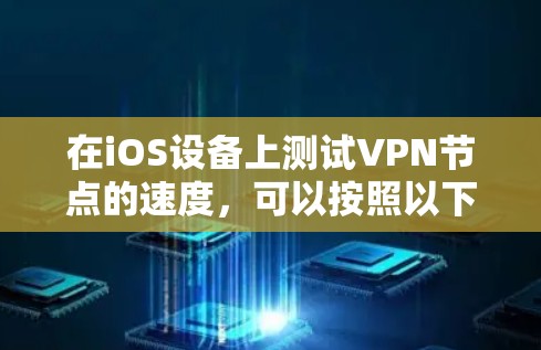 在iOS设备上测试VPN节点的速度，可以按照以下步骤进行