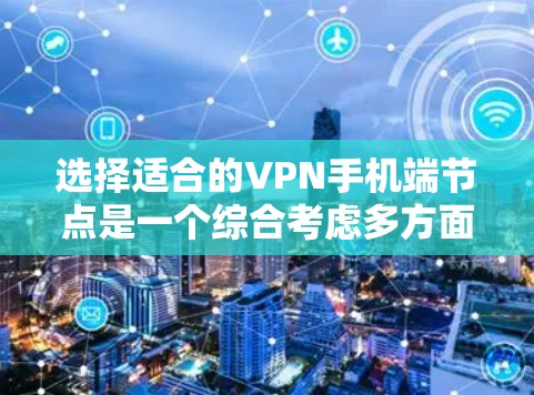 选择适合的VPN手机端节点是一个综合考虑多方面因素的过程。以下是根据您的需求整理的选择步骤和建议 选择适合的VPN手机端节点是一个综合考虑多方面因素的过程。以下是根据您的需求整理的选择步骤和建议