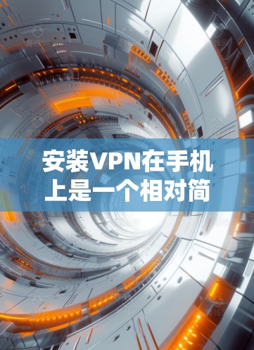 安装VPN在手机上是一个相对简单的过程，但需要注意一些关键步骤和注意事项。以下是详细的安装指南
