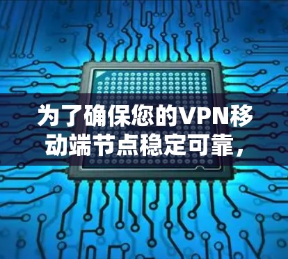 为了确保您的VPN移动端节点稳定可靠，以下是一套详细的测试计划和步骤，帮助您全面评估和优化移动端VPN服务