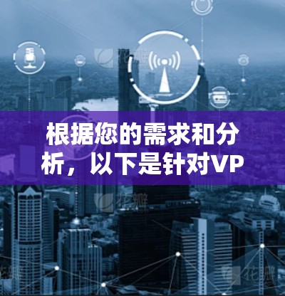 根据您的需求和分析,以下是针对VPN浏览器插件的推荐 根据您的需求和分析,以下是针对VPN浏览器插件的推荐