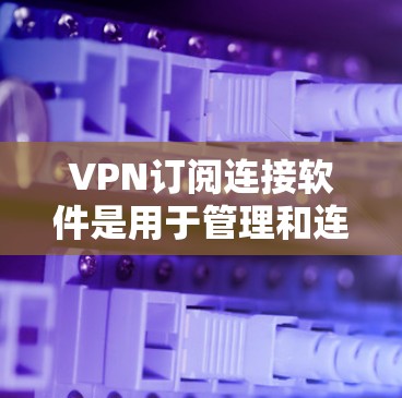 VPN订阅连接软件是用于管理和连接虚拟专用网络（VPN）的工具，帮助用户在公共网络上加密通信，保护隐私和数据安全。以下是一些推荐的VPN订阅连接软件以及相关信息，帮助您选择合适的服务