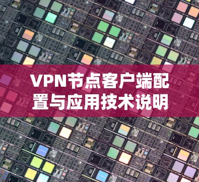 VPN节点客户端配置与应用技术说明 VPN节点客户端配置与应用技术说明