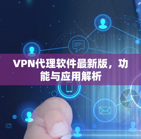 VPN代理软件最新版,功能与应用解析 VPN代理软件最新版,功能与应用解析