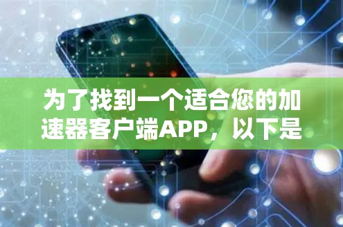 为了找到一个适合您的加速器客户端APP,以下是分步指南 为了找到一个适合您的加速器客户端APP,以下是分步指南