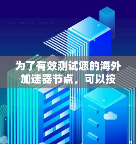 为了有效测试您的海外加速器节点,可以按照以下步骤进行 为了有效测试您的海外加速器节点,可以按照以下步骤进行