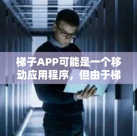 梯子APP可能是一个移动应用程序，但由于梯子APP这个名称并不常见，具体的下载链接和开发者信息可能需要您提供更多信息，以便我能够更好地帮助您找到相关信息