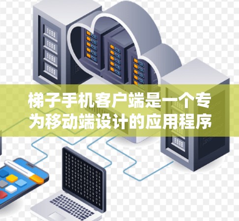 梯子手机客户端是一个专为移动端设计的应用程序，旨在为用户提供便捷的网络服务，通常用于VPN功能，帮助用户绕过网络限制，访问特定区域的网站或服务。以下是一些关于梯子手机客户端的详细信息
