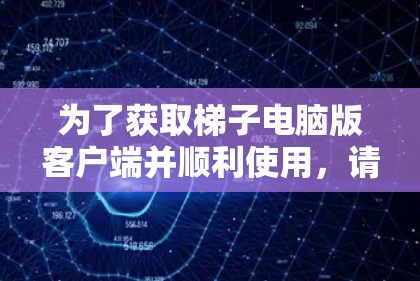 为了获取梯子电脑版客户端并顺利使用,请按照以下步骤操作 为了获取梯子电脑版客户端并顺利使用,请按照以下步骤操作
