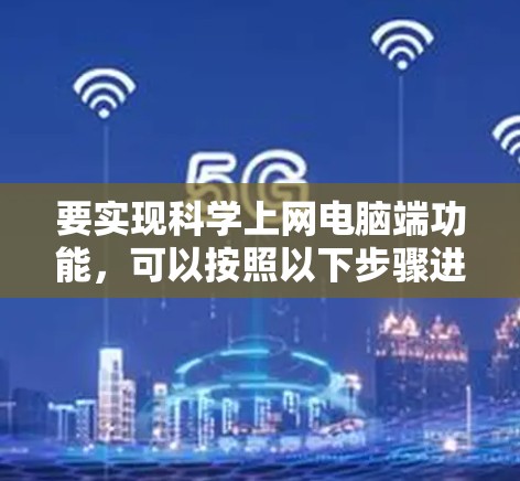 要实现科学上网电脑端功能，可以按照以下步骤进行