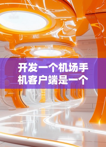 开发一个机场手机客户端是一个涉及多个技术和流程的项目，以下是一个分步骤的指南，帮助您从新手角度逐步完成这个项目