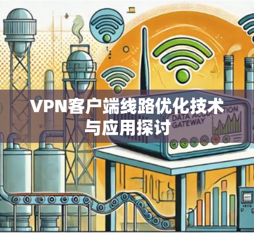 VPN客户端线路优化技术与应用探讨 VPN客户端线路优化技术与应用探讨