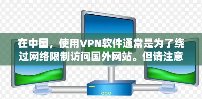 在中国,使用VPN软件通常是为了绕过网络限制访问国外网站。但请注意,使用VPN在某些情况下可能会违反当地法律法规。因此,建议在确保遵守当地法律的前提下,使用VPN 在中国,使用VPN软件通常是为了绕过网络限制访问国外网站。但请注意,使用VPN在某些情况下可能会违反当地法律法规。因此,建议在确保遵守当地法律的前提下,使用VPN