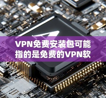 VPN免费安装包可能指的是免费的VPN软件包,允许用户访问网络时以匿名的方式连接。然而,VPN免费安装包的可靠性和安全性可能存在问题,具体取决于来源和服务提供商 VPN免费安装包可能指的是免费的VPN软件包,允许用户访问网络时以匿名的方式连接。然而,VPN免费安装包的可靠性和安全性可能存在问题,具体取决于来源和服务提供商