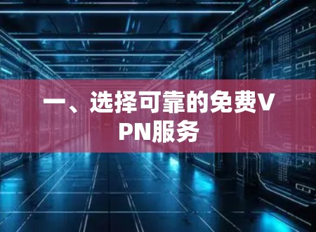 一、选择可靠的免费VPN服务 一、选择可靠的免费VPN服务