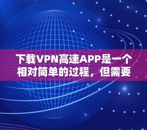 下载VPN高速APP是一个相对简单的过程,但需要仔细遵循以下步骤以确保安全和成功 下载VPN高速APP是一个相对简单的过程,但需要仔细遵循以下步骤以确保安全和成功