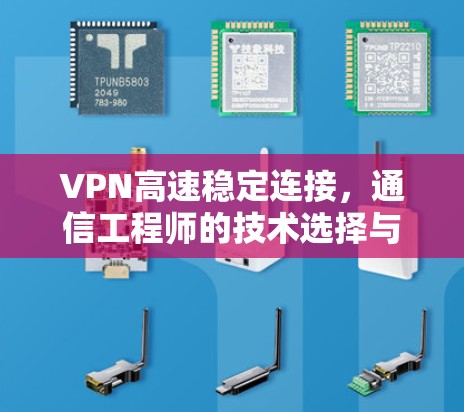VPN高速稳定连接,通信工程师的技术选择与实现 VPN高速稳定连接,通信工程师的技术选择与实现
