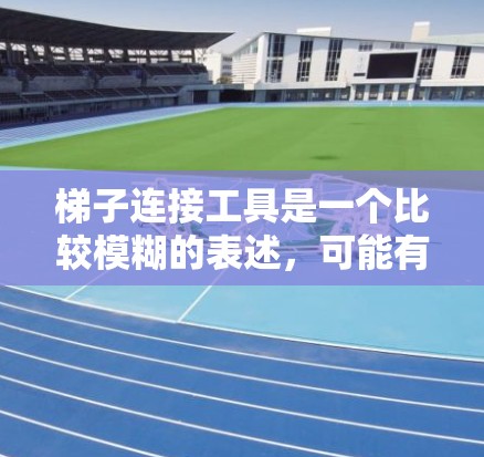 梯子连接工具是一个比较模糊的表述,可能有多种理解。如果你是指在工程或建筑中用于连接梯子的工具,以下是一些可能的解释和相关工具