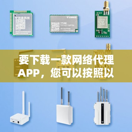 要下载一款网络代理APP,您可以按照以下步骤操作 要下载一款网络代理APP,您可以按照以下步骤操作