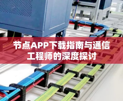 节点APP下载指南与通信工程师的深度探讨