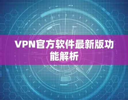 VPN官方软件最新版功能解析 VPN官方软件最新版功能解析