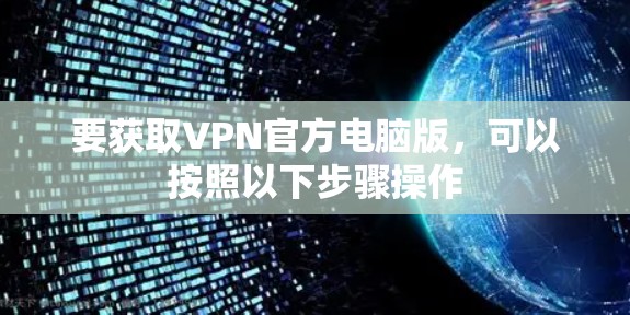 要获取VPN官方电脑版，可以按照以下步骤操作