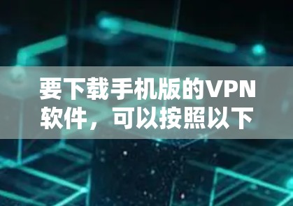 要下载手机版的VPN软件，可以按照以下步骤操作