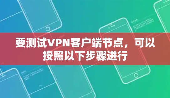 要测试VPN客户端节点,可以按照以下步骤进行