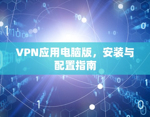 VPN应用电脑版,安装与配置指南 VPN应用电脑版,安装与配置指南