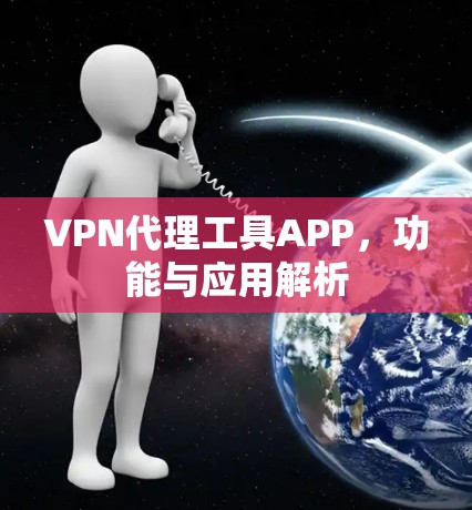 VPN代理工具APP,功能与应用解析