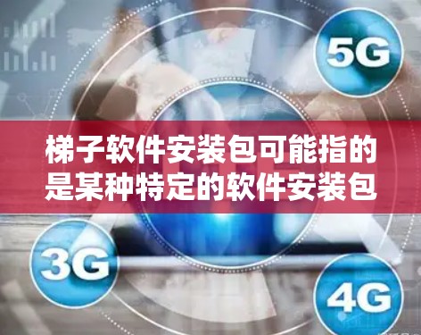 梯子软件安装包可能指的是某种特定的软件安装包,具体取决于梯子软件指的是什么。如果你能提供更多关于梯子软件的信息,我可以更好地帮助你找到安装包或提供安装步骤