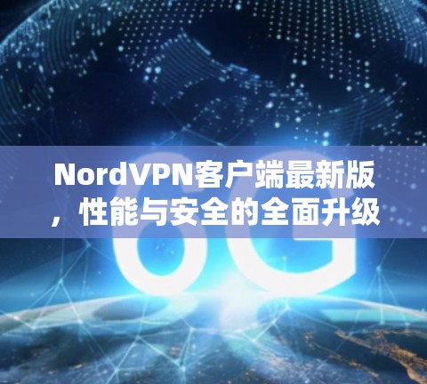 NordVPN客户端最新版，性能与安全的全面升级