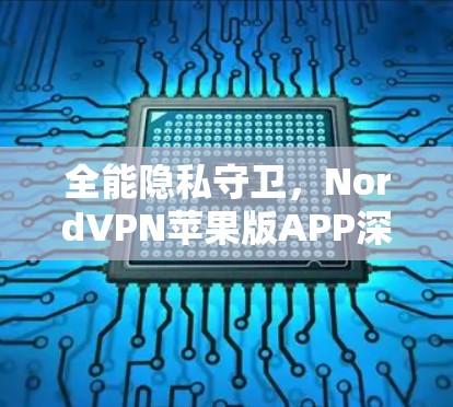 全能隐私守卫,NordVPN苹果版APP深度解析 全能隐私守卫,NordVPN苹果版APP深度解析