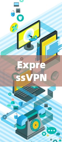 ExpressVPN iOS客户端,安全隐私保护的卓越解决方案