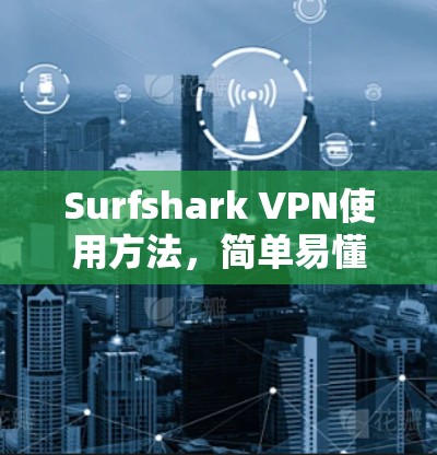 Surfshark VPN使用方法，简单易懂的指南