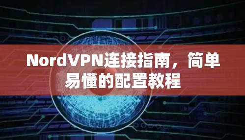 NordVPN连接指南，简单易懂的配置教程