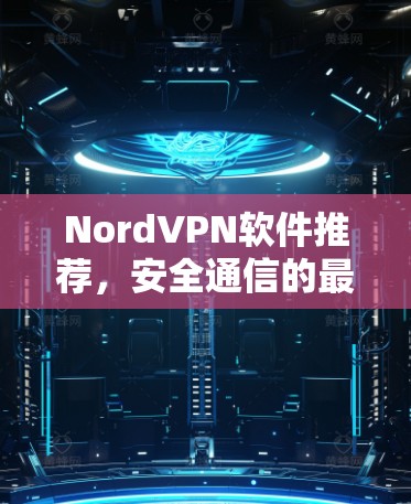 NordVPN软件推荐,安全通信的最佳选择