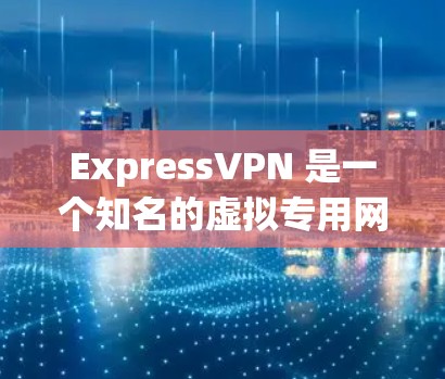ExpressVPN 是一个知名的虚拟专用网络(VPN)服务提供商,旨在保护用户的隐私和安全。要获取 ExpressVPN 的最新版本,你可以按照以下步骤操作